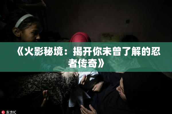 《火影秘境：揭开你未曾了解的忍者传奇》