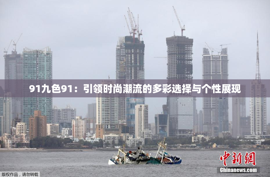 91九色91：引领时尚潮流的多彩选择与个性展现