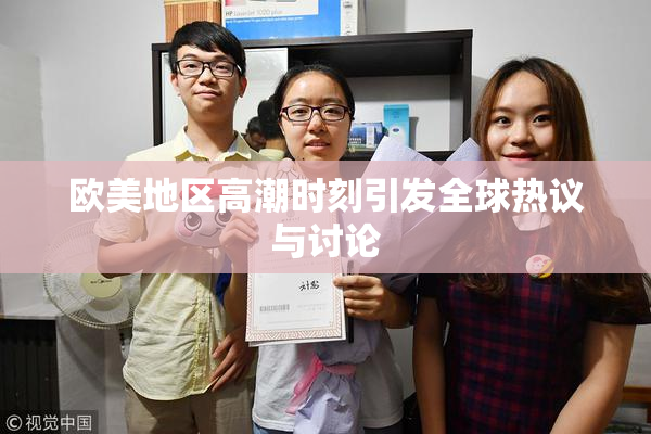 欧美地区高潮时刻引发全球热议与讨论