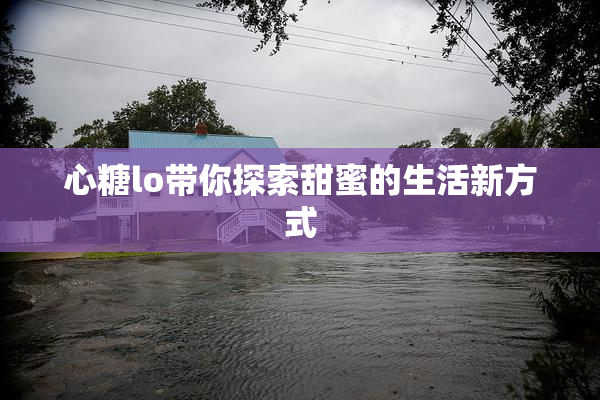 心糖lo带你探索甜蜜的生活新方式
