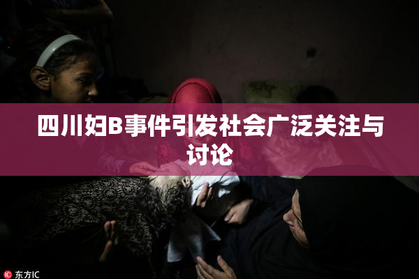 四川妇B事件引发社会广泛关注与讨论