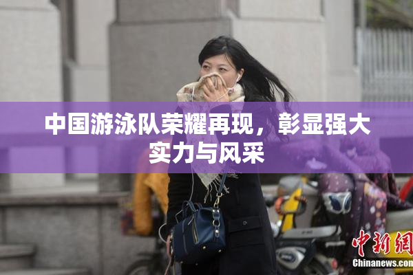 中国游泳队荣耀再现，彰显强大实力与风采