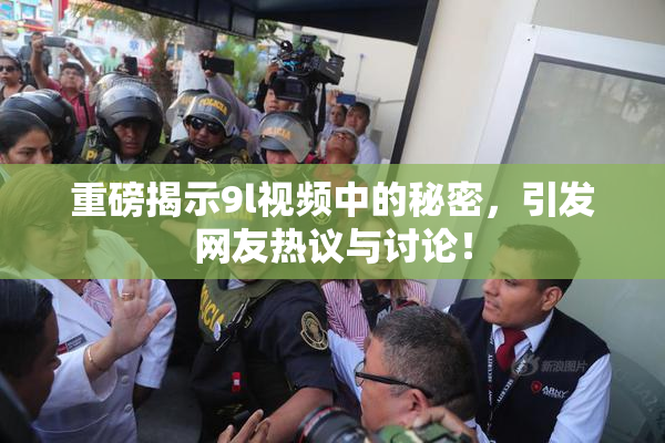 重磅揭示9l视频中的秘密，引发网友热议与讨论！