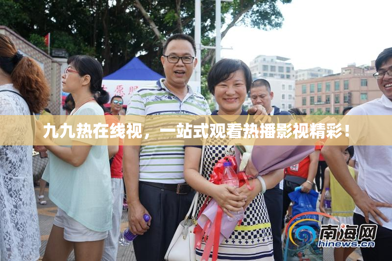 九九热在线视，一站式观看热播影视精彩！
