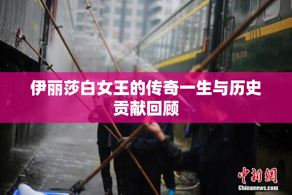 伊丽莎白女王的传奇一生与历史贡献回顾