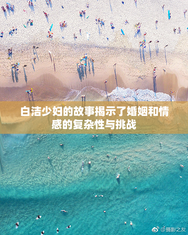 白洁少妇的故事揭示了婚姻和情感的复杂性与挑战