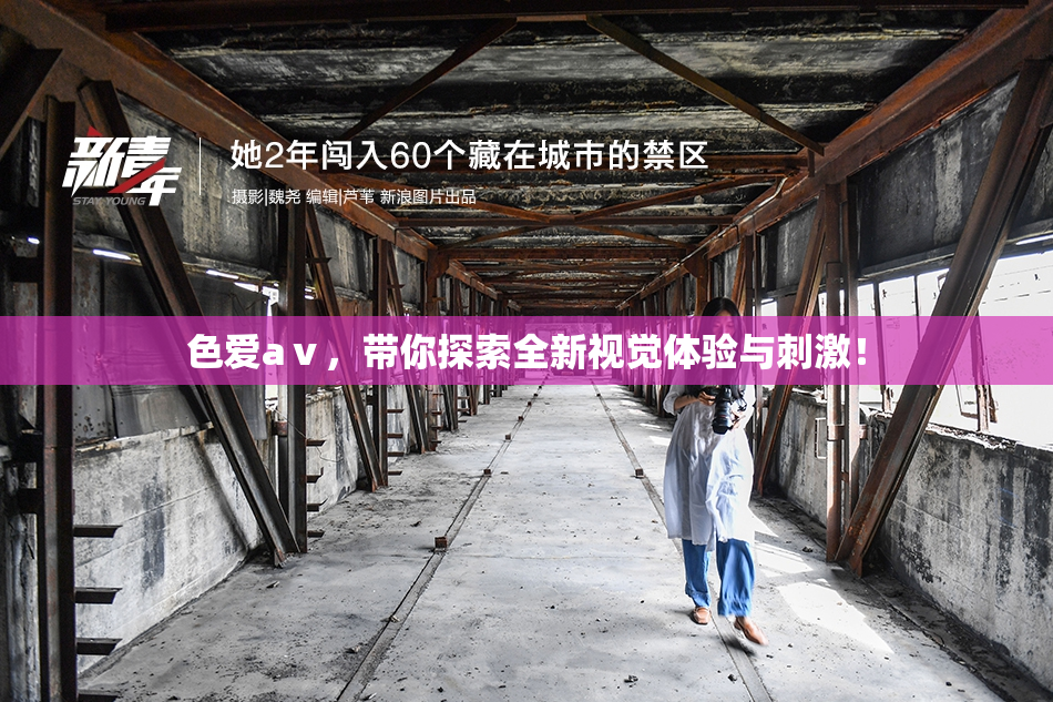 色爱aⅴ，带你探索全新视觉体验与刺激！