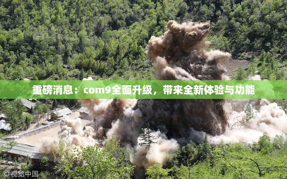 重磅消息：com9全面升级，带来全新体验与功能