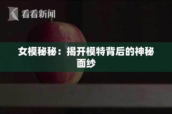 女模秘秘：揭开模特背后的神秘面纱