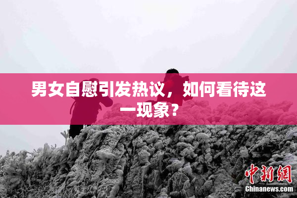 男女自慰引发热议，如何看待这一现象？