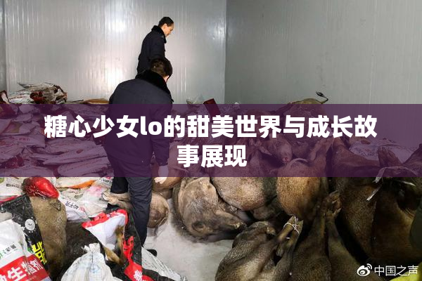 糖心少女lo的甜美世界与成长故事展现