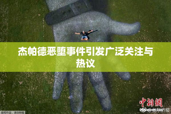 杰帕德恶堕事件引发广泛关注与热议