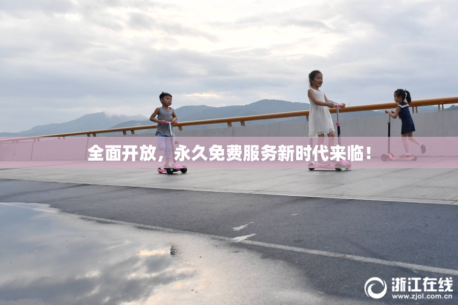 全面开放，永久免费服务新时代来临！
