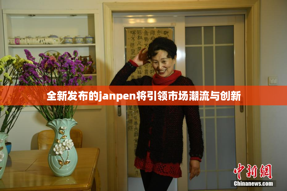 全新发布的janpen将引领市场潮流与创新