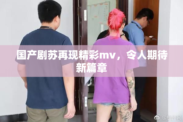 国产剧苏再现精彩mv，令人期待新篇章