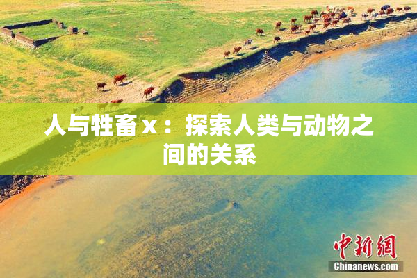 人与牲畜ⅹ：探索人类与动物之间的关系