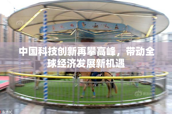 中国科技创新再攀高峰，带动全球经济发展新机遇