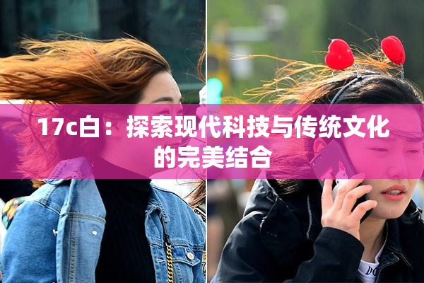 17c白：探索现代科技与传统文化的完美结合