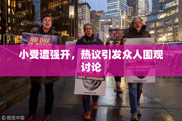 小受遭强开，热议引发众人围观讨论