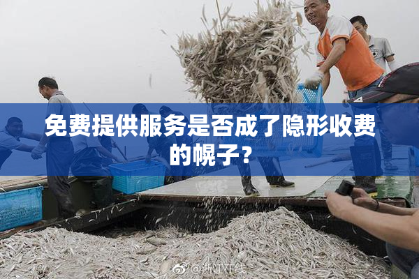 免费提供服务是否成了隐形收费的幌子？