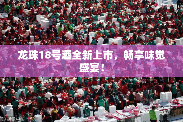 龙珠18号酒全新上市，畅享味觉盛宴！
