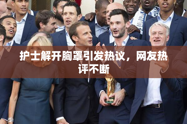 护士解开胸罩引发热议，网友热评不断