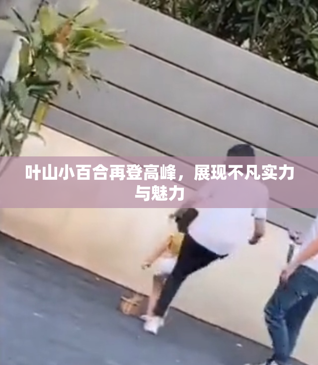 叶山小百合再登高峰，展现不凡实力与魅力