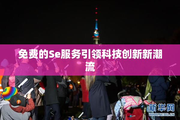 免费的Se服务引领科技创新新潮流