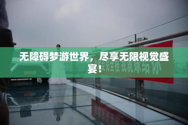 无障碍梦游世界，尽享无限视觉盛宴！