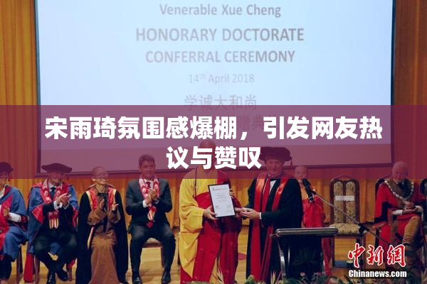 宋雨琦氛围感爆棚，引发网友热议与赞叹