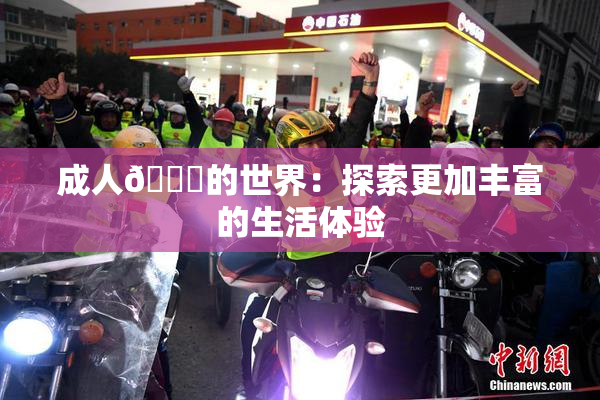 成人🍆的世界：探索更加丰富的生活体验