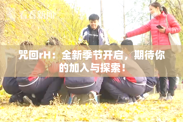咒回rH：全新季节开启，期待你的加入与探索！