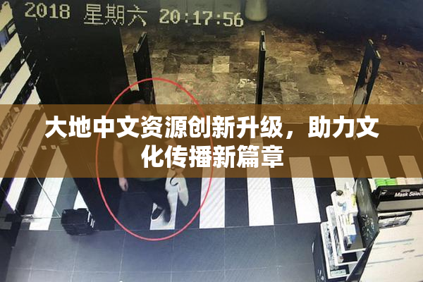 大地中文资源创新升级，助力文化传播新篇章