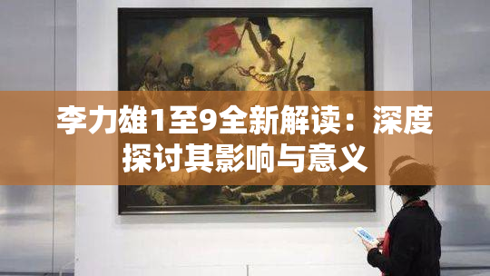 李力雄1至9全新解读：深度探讨其影响与意义