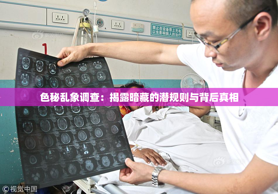 色秘乱象调查：揭露暗藏的潜规则与背后真相