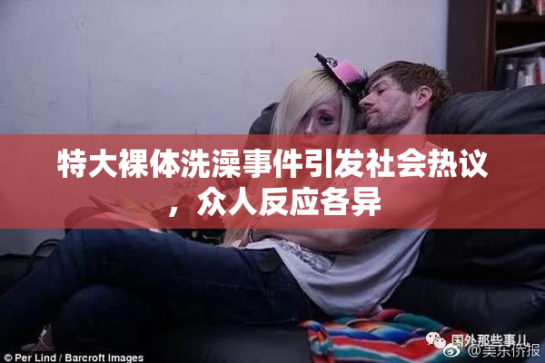 特大裸体洗澡事件引发社会热议，众人反应各异