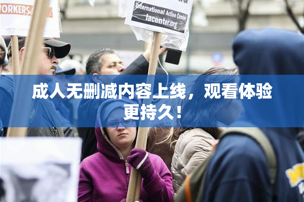成人无删减内容上线，观看体验更持久！