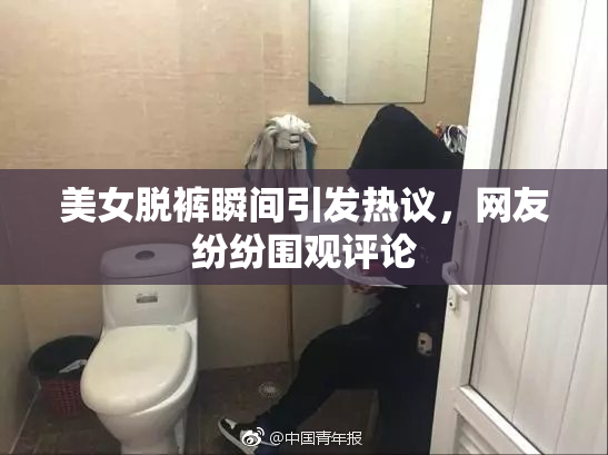 美女脱裤瞬间引发热议，网友纷纷围观评论