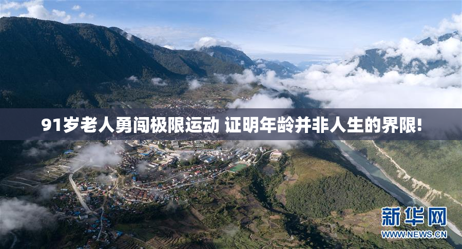 91岁老人勇闯极限运动 证明年龄并非人生的界限!