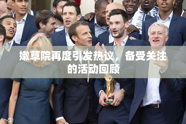 嫩草院再度引发热议，备受关注的活动回顾