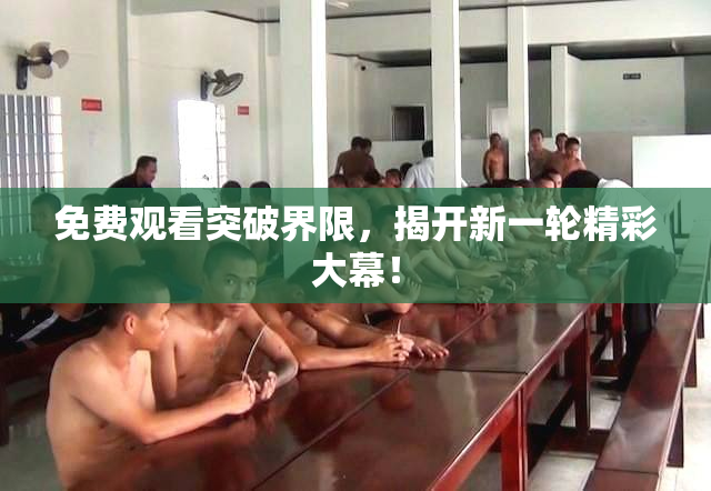 免费观看突破界限，揭开新一轮精彩大幕！