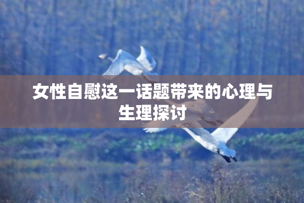 女性自慰这一话题带来的心理与生理探讨