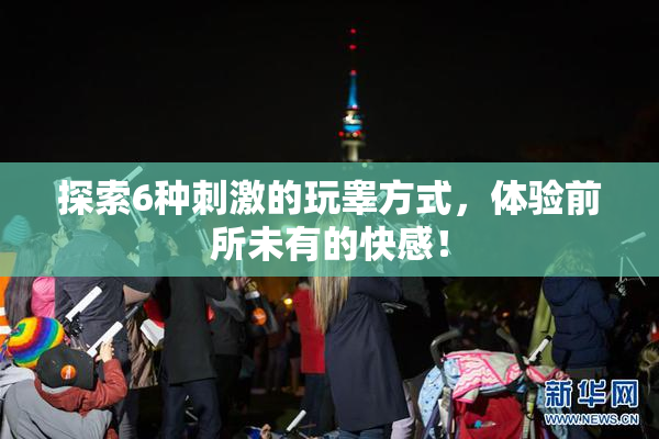 探索6种刺激的玩睾方式，体验前所未有的快感！