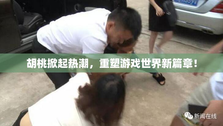 胡桃掀起热潮，重塑游戏世界新篇章！