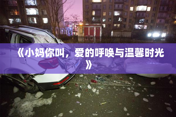 《小妈你叫，爱的呼唤与温馨时光》