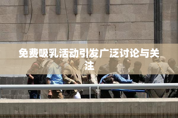 免费吸乳活动引发广泛讨论与关注