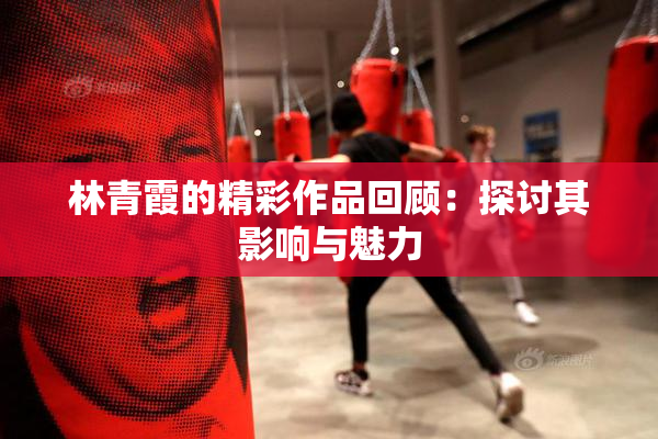 林青霞的精彩作品回顾：探讨其影响与魅力