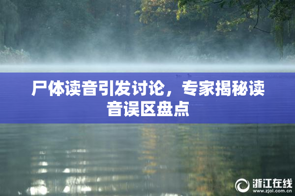尸体读音引发讨论，专家揭秘读音误区盘点