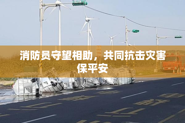 消防员守望相助，共同抗击灾害保平安
