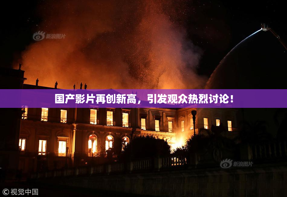 国产影片再创新高，引发观众热烈讨论！